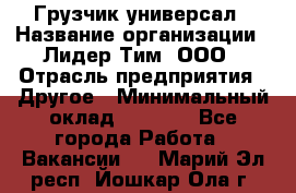 Грузчик-универсал › Название организации ­ Лидер Тим, ООО › Отрасль предприятия ­ Другое › Минимальный оклад ­ 8 000 - Все города Работа » Вакансии   . Марий Эл респ.,Йошкар-Ола г.